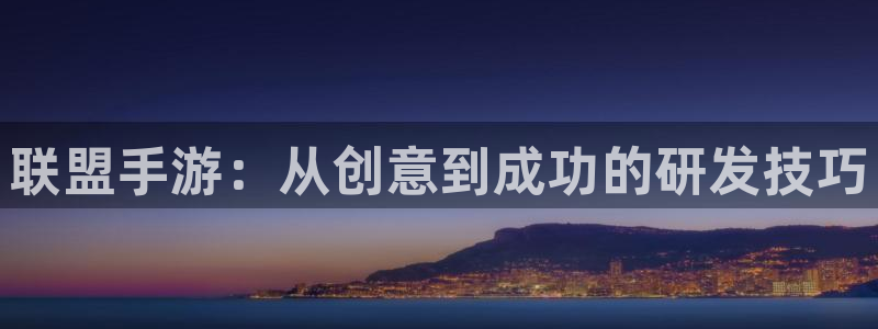 摩根娱乐app下载安装：联盟手游：从创意到成功的研发技巧