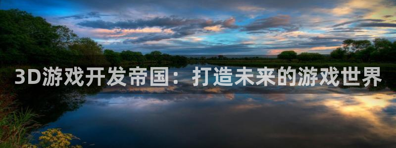 摩根娱乐官网入口下载：3D游戏开发帝国：打造未来的游戏世界